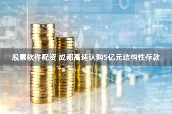 股票软件配资 成都高速认购5亿元结构性存款