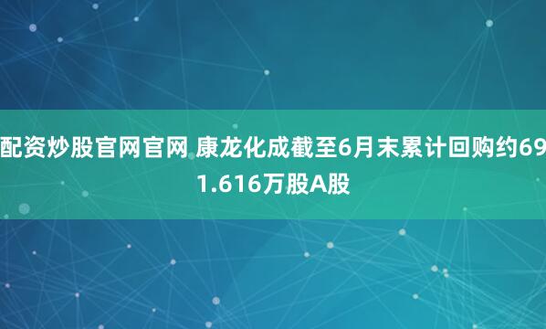 配资炒股官网官网 康龙化成截至6月末累计回购约691.616万股A股