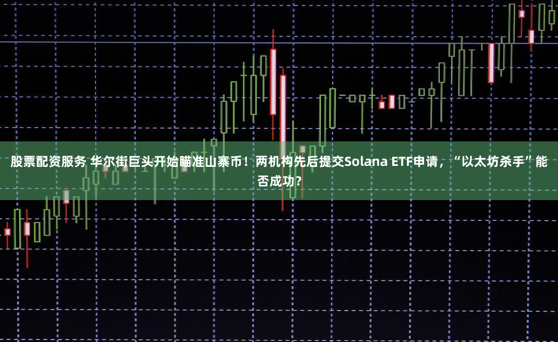 股票配资服务 华尔街巨头开始瞄准山寨币！两机构先后提交Solana ETF申请，“以太坊杀手”能否成功？
