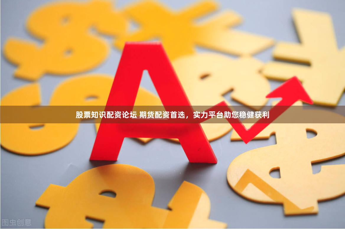 股票知识配资论坛 期货配资首选,实力平台助您稳健获利