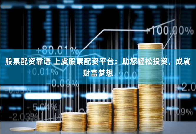 股票配资靠谱 上虞股票配资平台：助您轻松投资，成就财富梦想