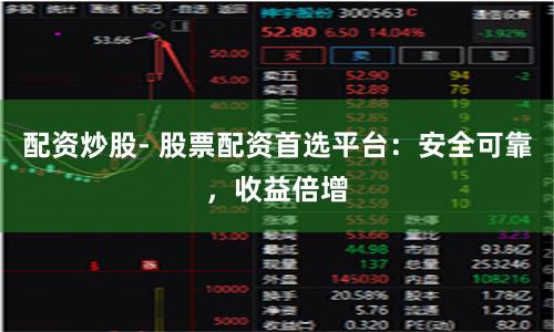 配资炒股- 股票配资首选平台：安全可靠，收益倍增